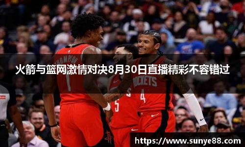 火箭与篮网激情对决8月30日直播精彩不容错过