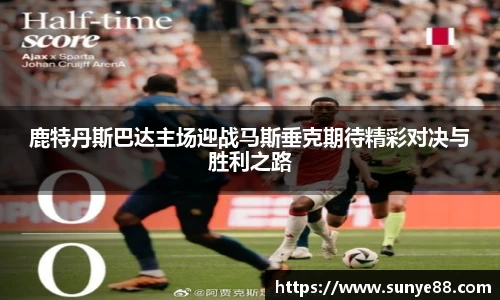 鹿特丹斯巴达主场迎战马斯垂克期待精彩对决与胜利之路