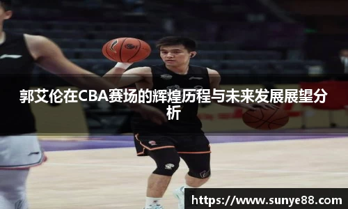 郭艾伦在CBA赛场的辉煌历程与未来发展展望分析