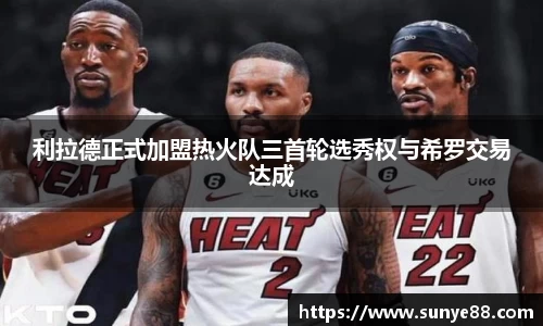 利拉德正式加盟热火队三首轮选秀权与希罗交易达成