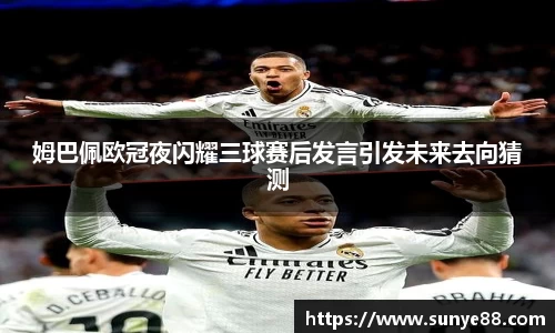 姆巴佩欧冠夜闪耀三球赛后发言引发未来去向猜测